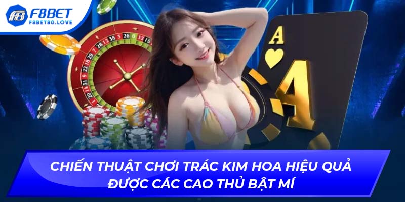 Chiến thuật chơi Trác Kim Hoa hiệu quả được các cao thủ bật mí