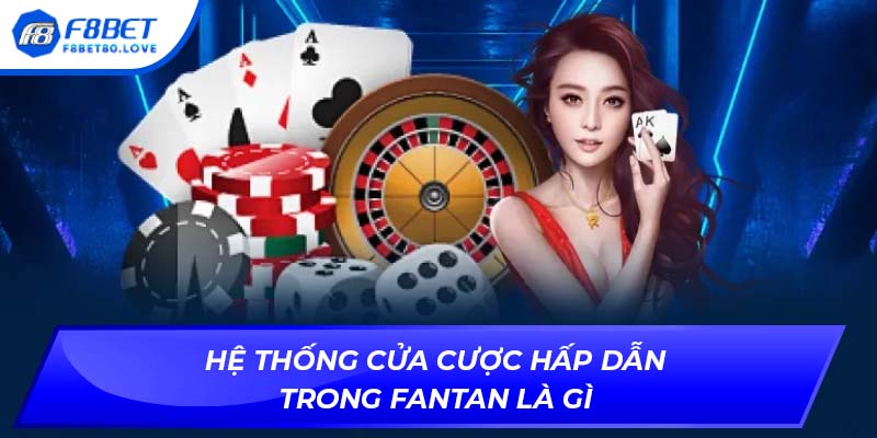 Hệ thống cửa cược hấp dẫn trong Fantan là gì