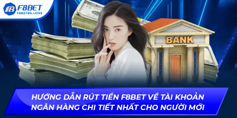 Hướng dẫn rút tiền F8BET về tài khoản ngân hàng chi tiết nhất cho người mới